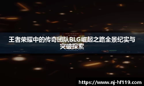王者荣耀中的传奇团队BLG崛起之路全景纪实与突破探索